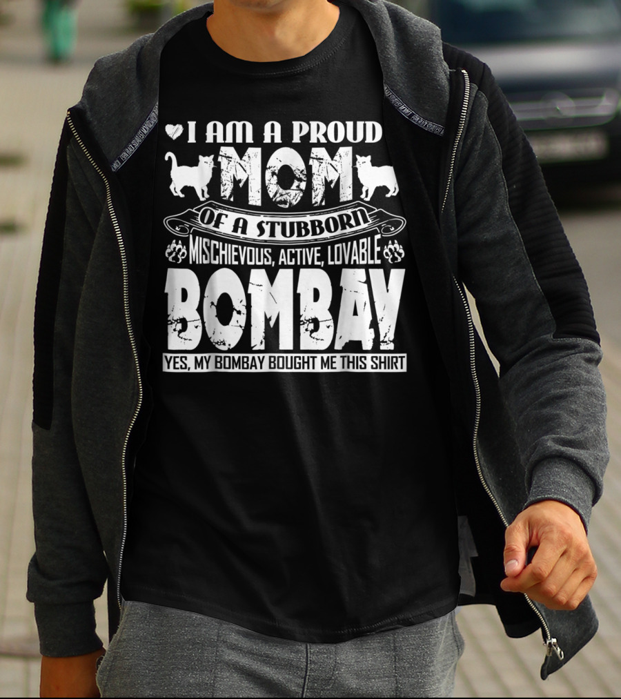I Am A Proud Mom Of A Stubborn Mischievous Active Lovable Bombay Yes My Bombay Bought Me This T-Shirt
