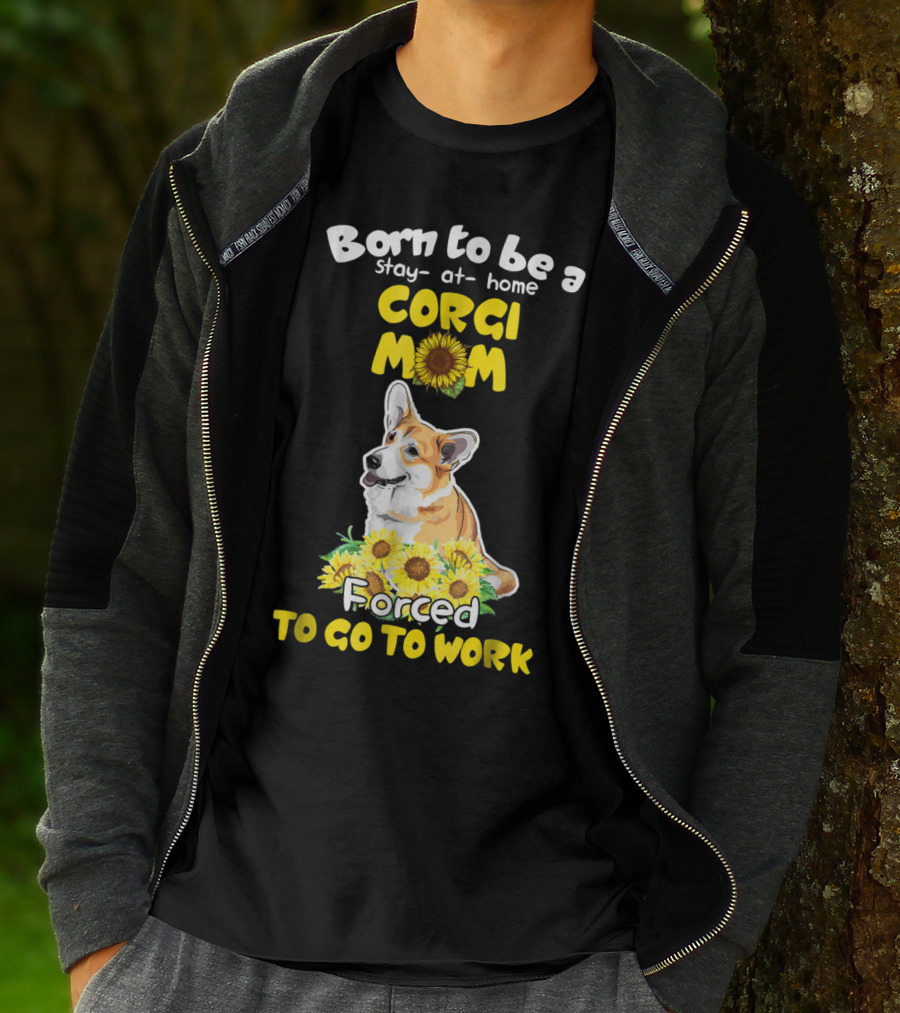 Born To Be A Stay At Home Corgi Mom Sunflower Forced To Go To Work T-Shirt