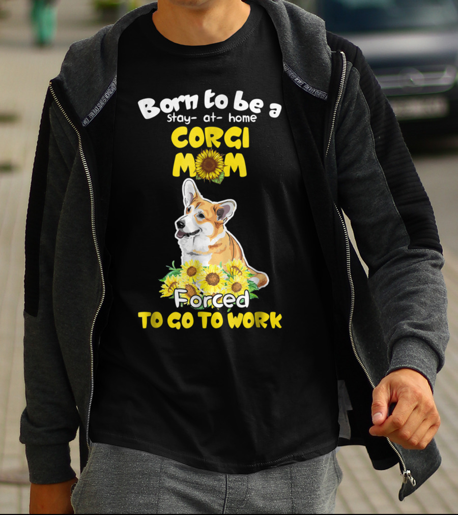 Born To Be A Stay At Home Corgi Mom Sunflower Forced To Go To Work T-Shirt