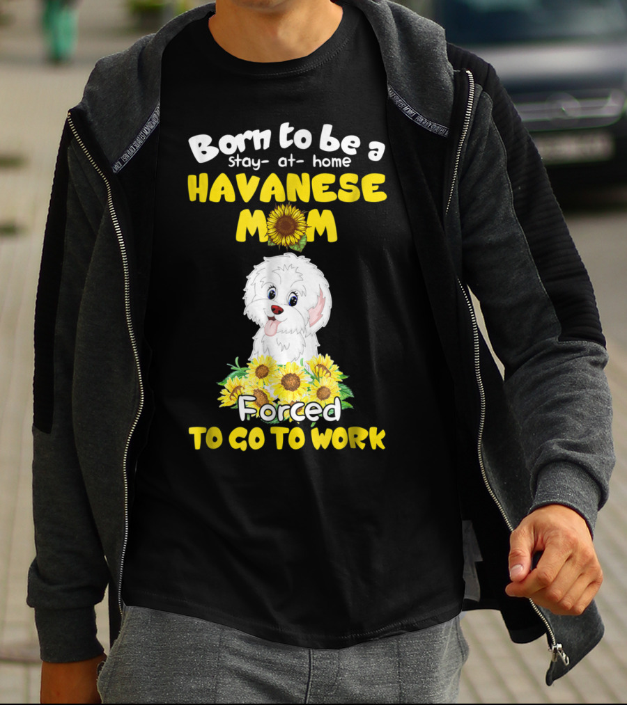 Born To Be A Stay-at-Home Havanese Mom Forced To Go To Work Sunflower Puppy T-Shirt