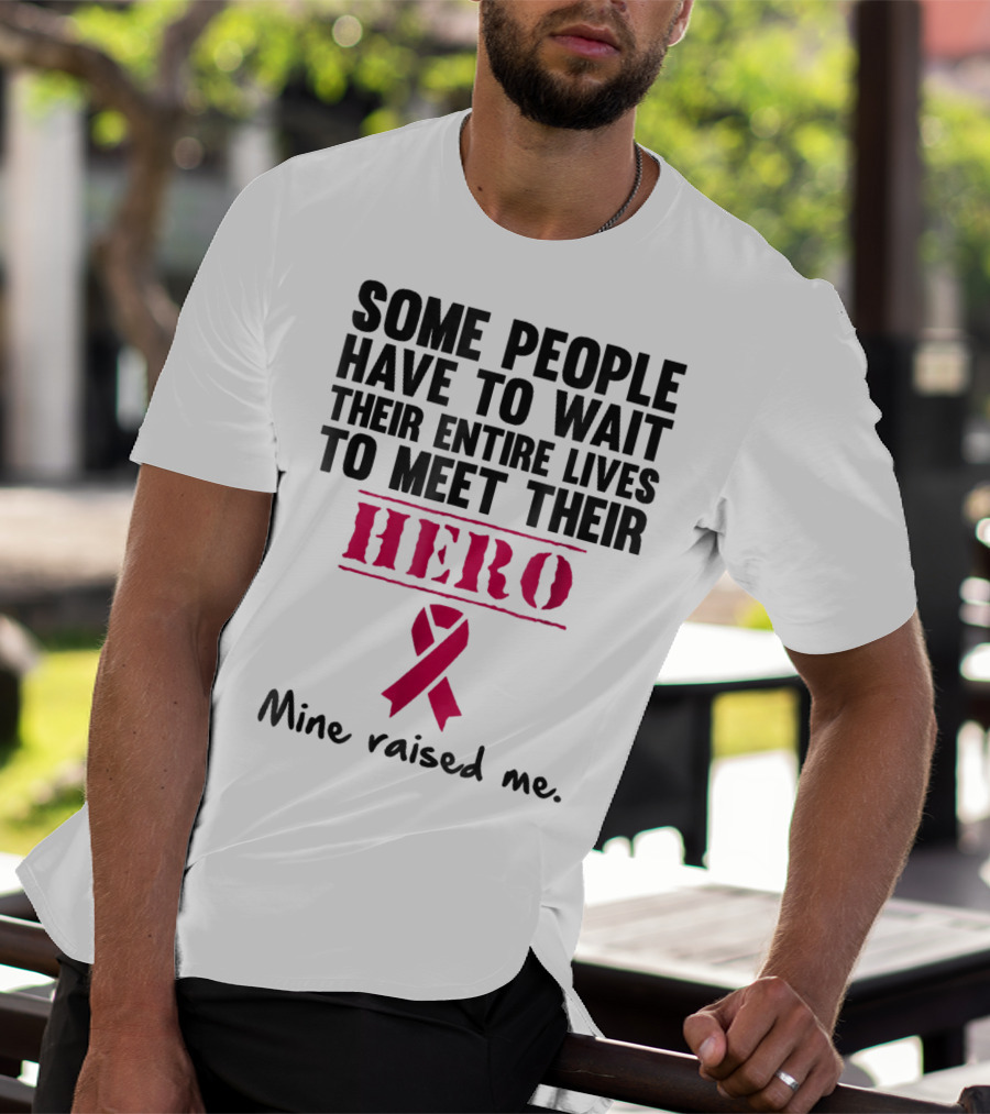 Some People Wait Their Entire Lives To Meet Their Hero Mine Raised Me Breast Cancer Pink T-Shirt
