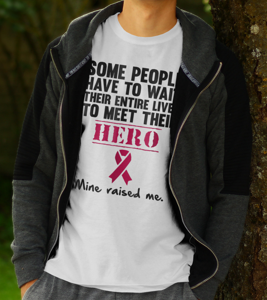 Some People Wait Their Entire Lives To Meet Their Hero Mine Raised Me Breast Cancer Pink T-Shirt