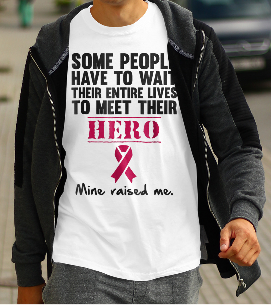Some People Wait Their Entire Lives To Meet Their Hero Mine Raised Me Breast Cancer Pink T-Shirt