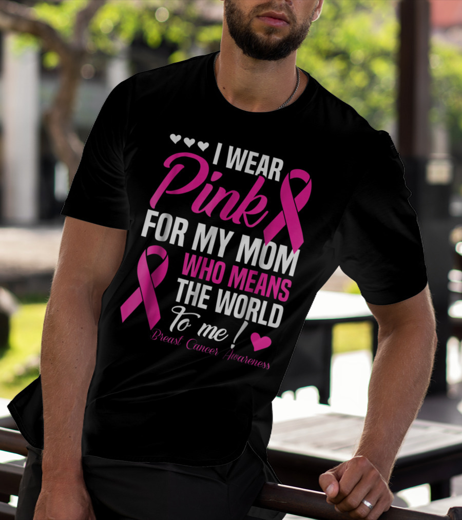I Wear Pink For My Mom Who Means The World To Me Breast Cancer Awareness T-Shirt
