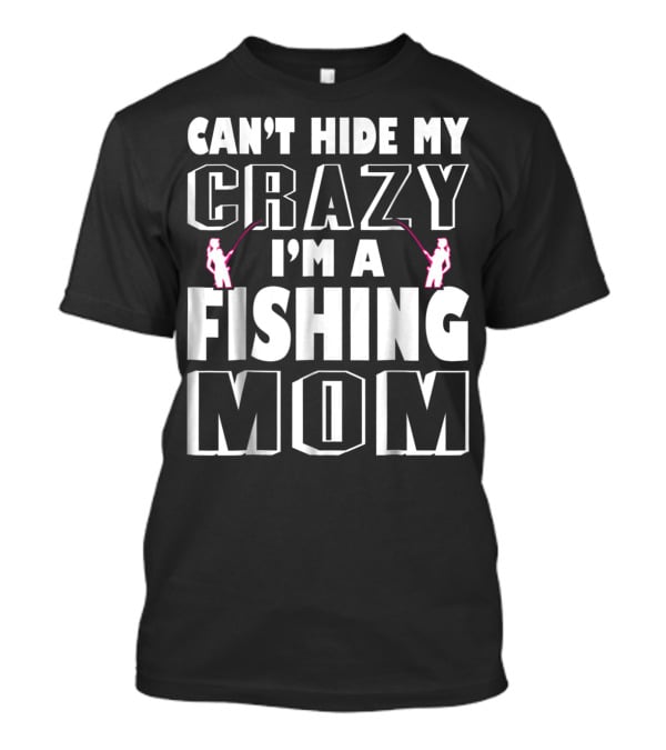 Can't Hide My Crazy I'm A Fishing Mom T-Shirt