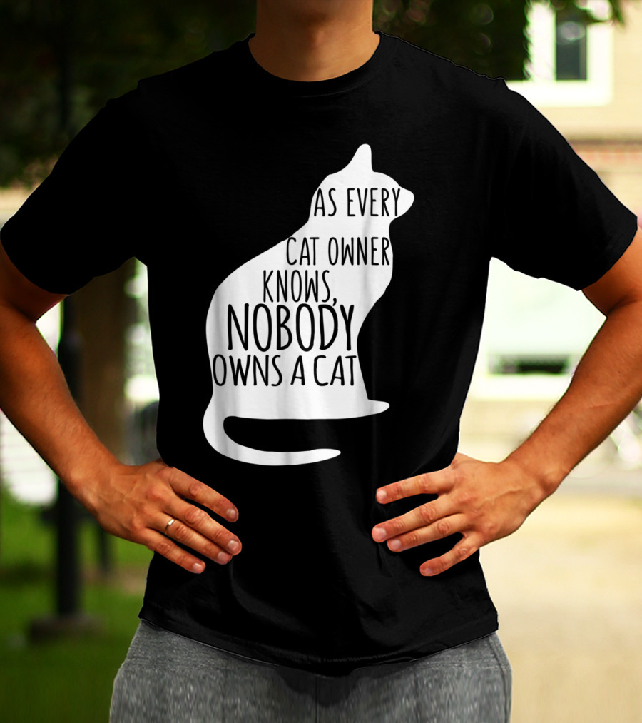 As Every Cat Owner Knows Nobody Owns A Cat T-Shirt
