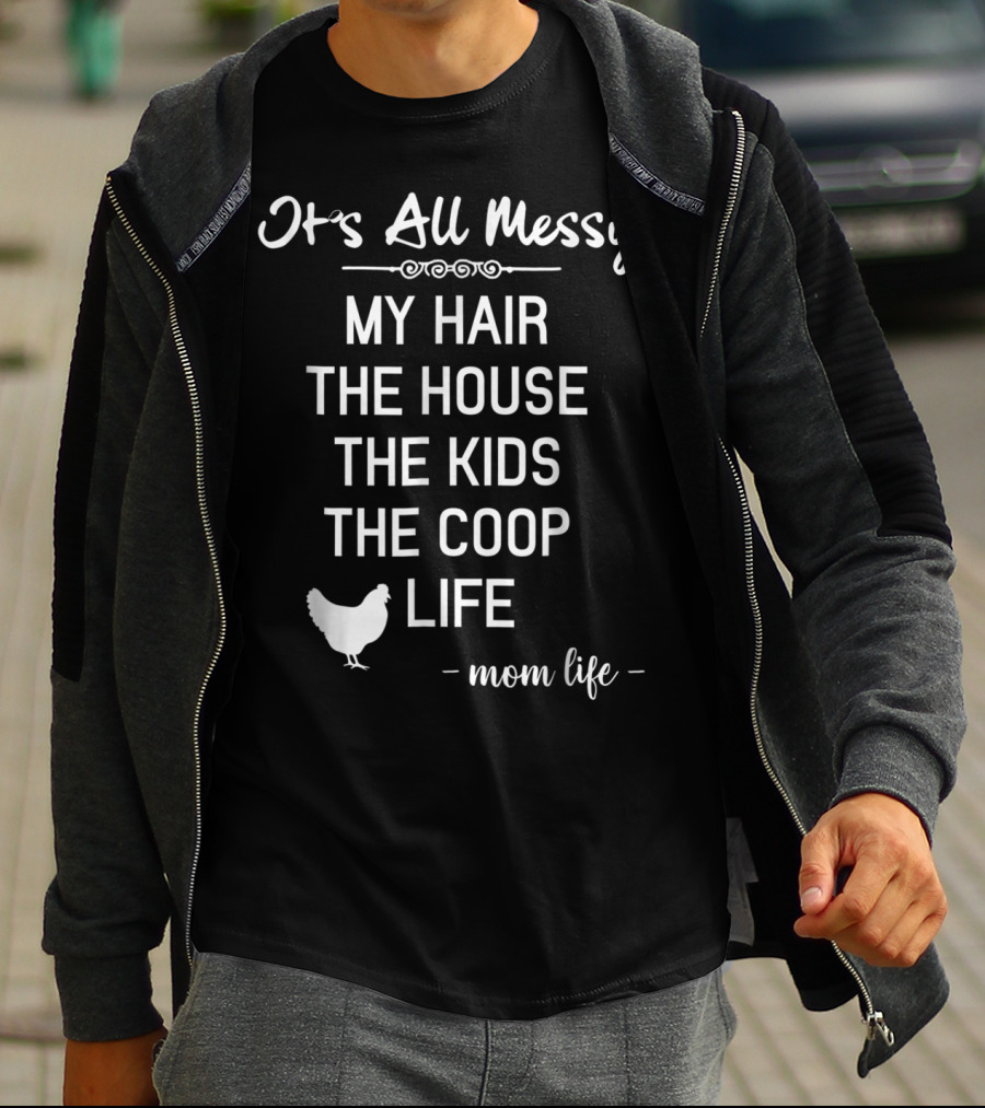 It's All Messy My Hair The House The Kids The Coop Life Mom Life T-Shirt
