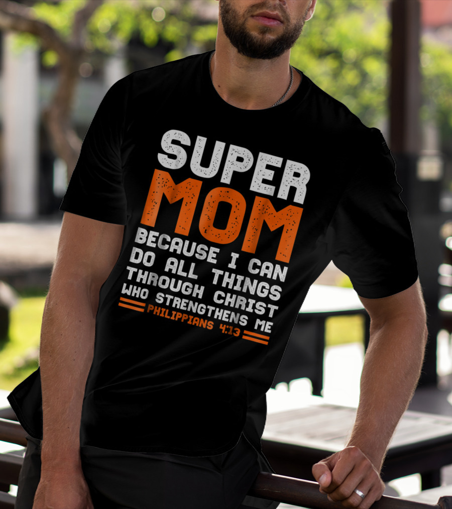 Super Mom Because I Can Do All Things Through Christ Who Strengthens Me Philippians 4:13 T-Shirt