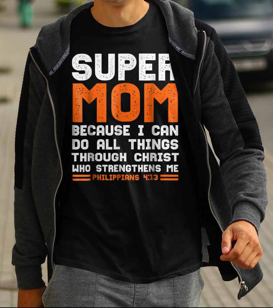 Super Mom Because I Can Do All Things Through Christ Who Strengthens Me Philippians 4:13 T-Shirt