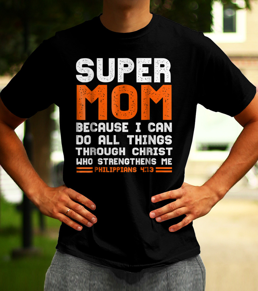 Super Mom Because I Can Do All Things Through Christ Who Strengthens Me Philippians 4:13 T-Shirt