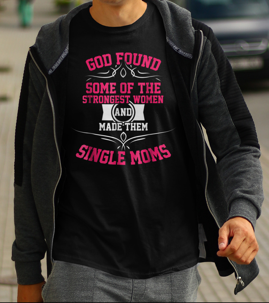 GOD FOUND SOME OF THE STRONGEST WOMEN AND MADE THEM SINGLE MOMS T-Shirt