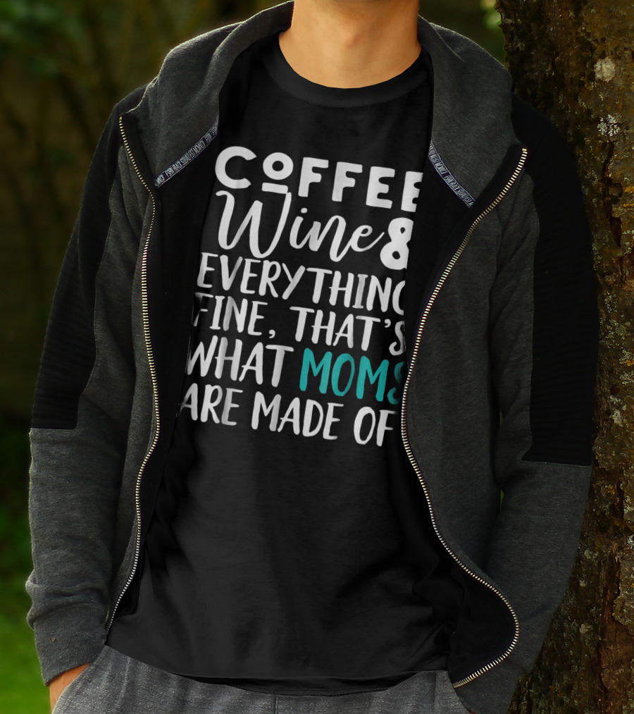 Coffee Wine And Everything Fine That's What Moms Are Made Of T-Shirt