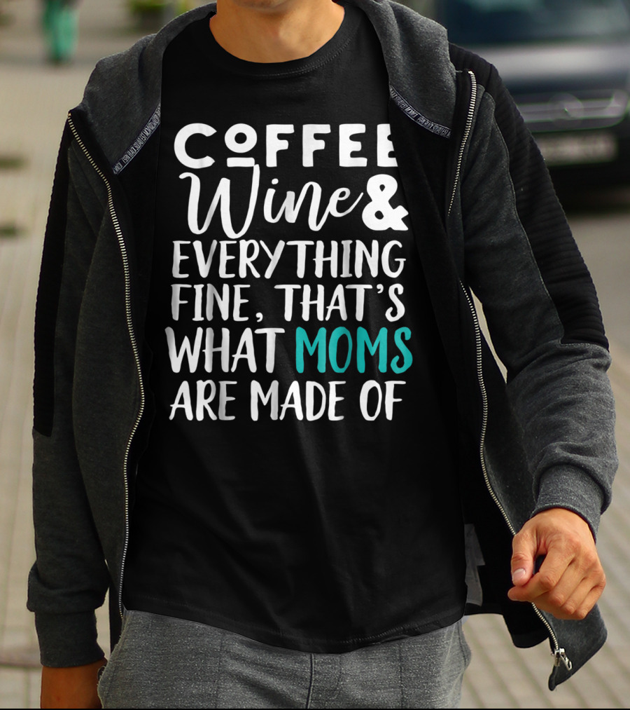 Coffee Wine And Everything Fine That's What Moms Are Made Of T-Shirt
