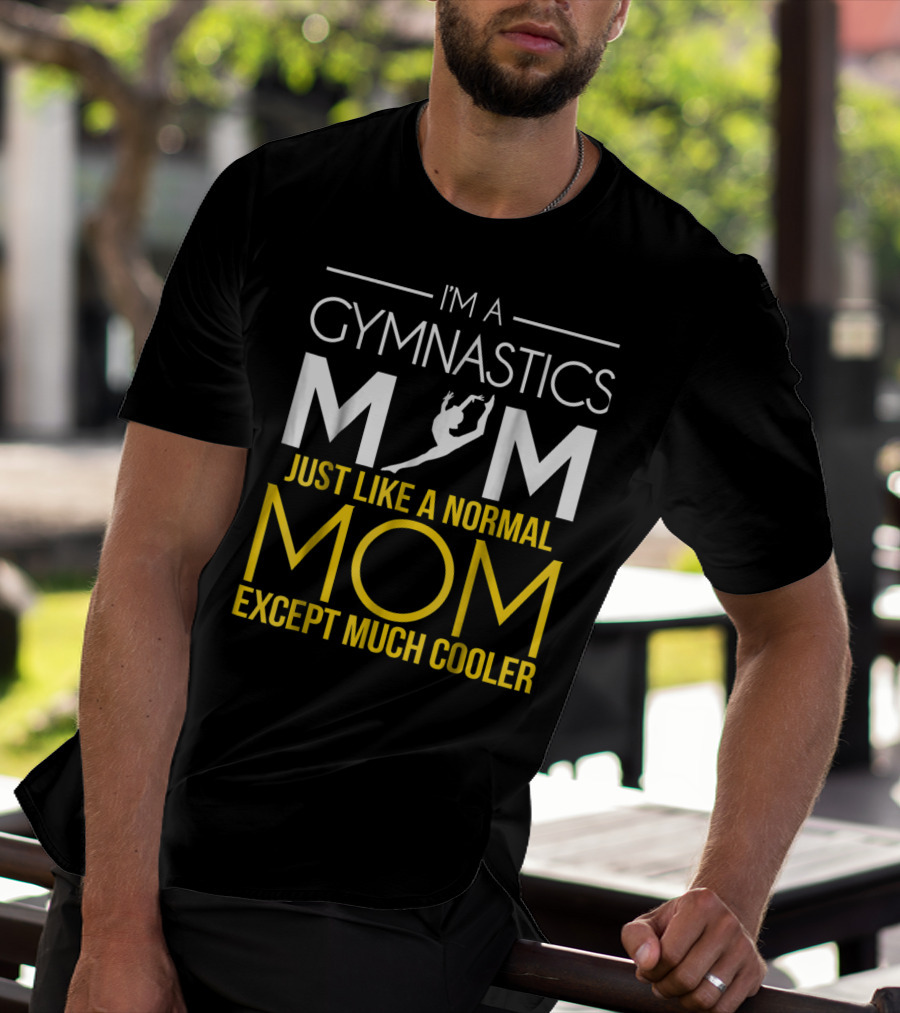 I'm A Gymnastics Mom Just Like A Normal Mom Except Much Cooler T-Shirt