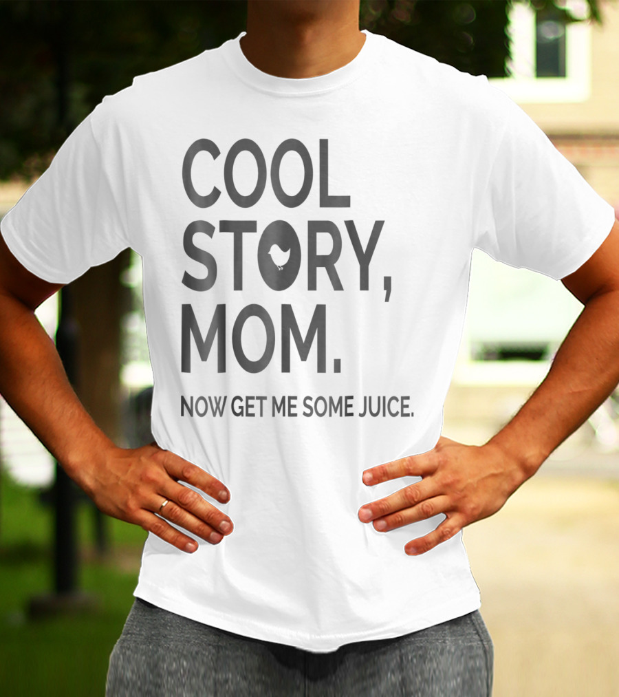 COOL STORY MOM NOW GET ME SOME JUICE T-Shirt