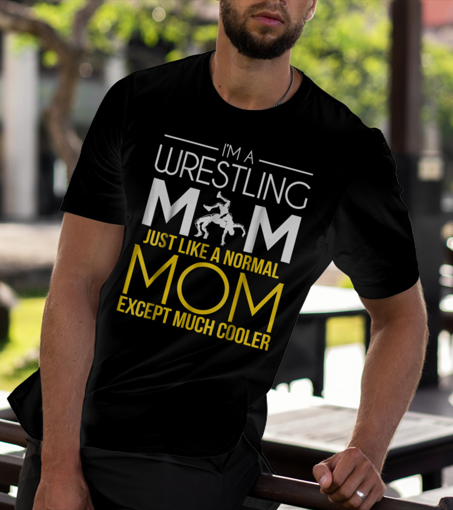I'm A Wrestling Mom Just Like A Normal Mom Except Much Cooler T-Shirt