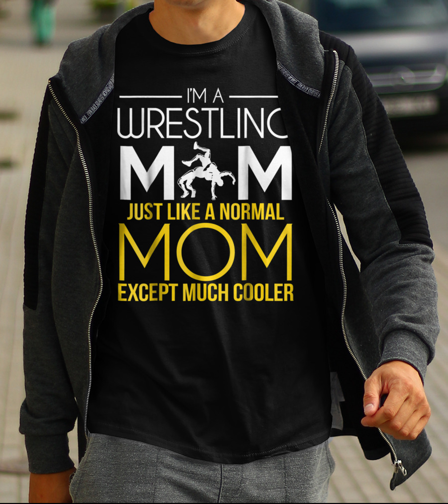 I'm A Wrestling Mom Just Like A Normal Mom Except Much Cooler T-Shirt