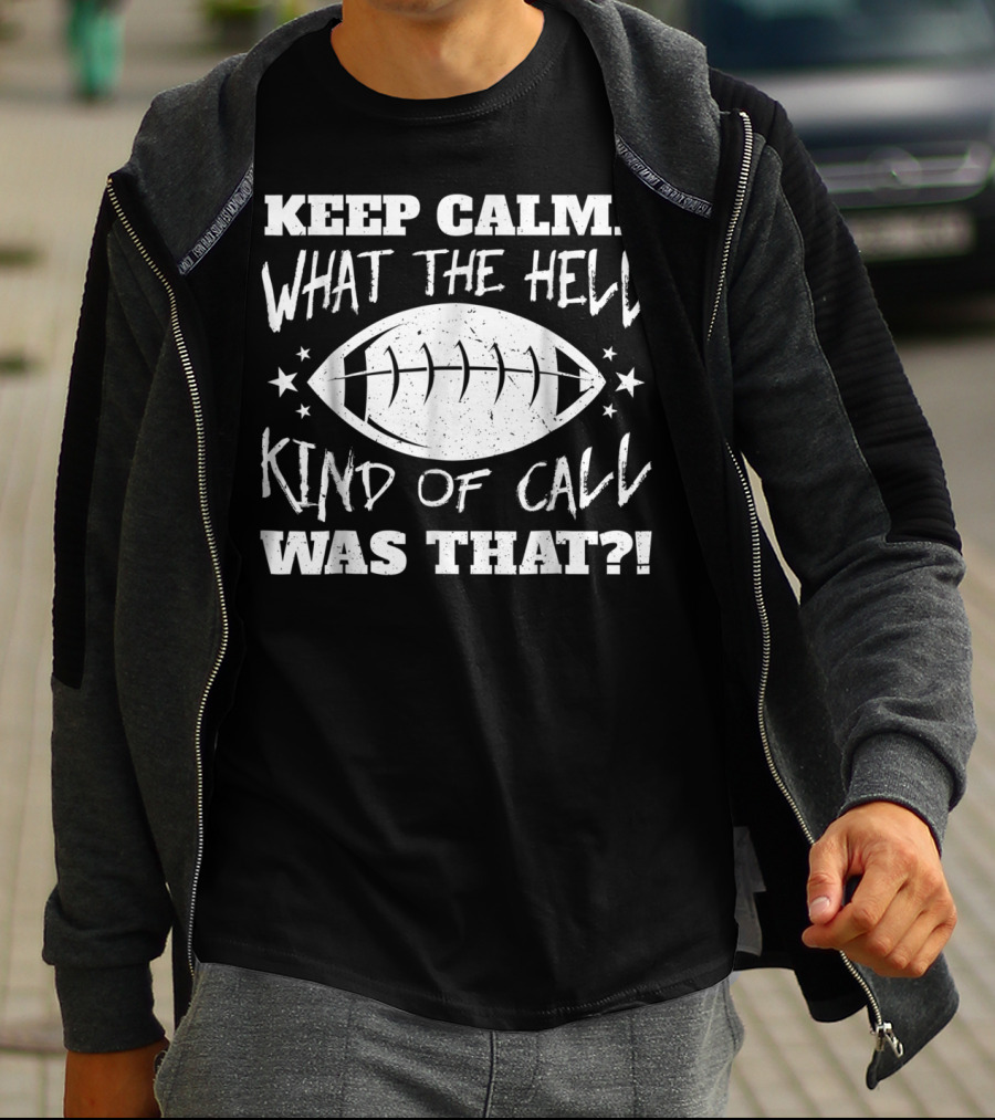 KEEP CALM WHAT THE HELL KIND OF CALL WAS THAT FOOTBALL T-Shirt