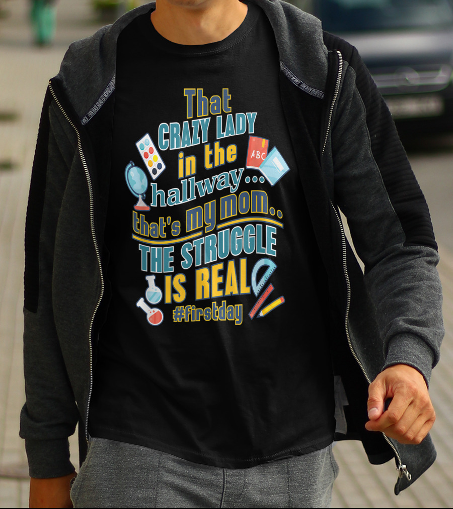 That Crazy Lady In The Hallway That's My Mom The Struggle Is Real #FirstDay T-Shirt