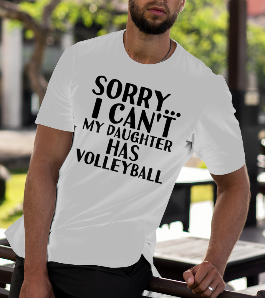 Sorry I Can't My Daughter Has Volleyball T-Shirt
