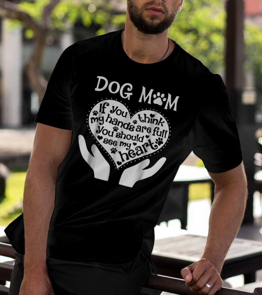 DOG MOM If You Think My Hands Are Full You Should See My Heart T-Shirt