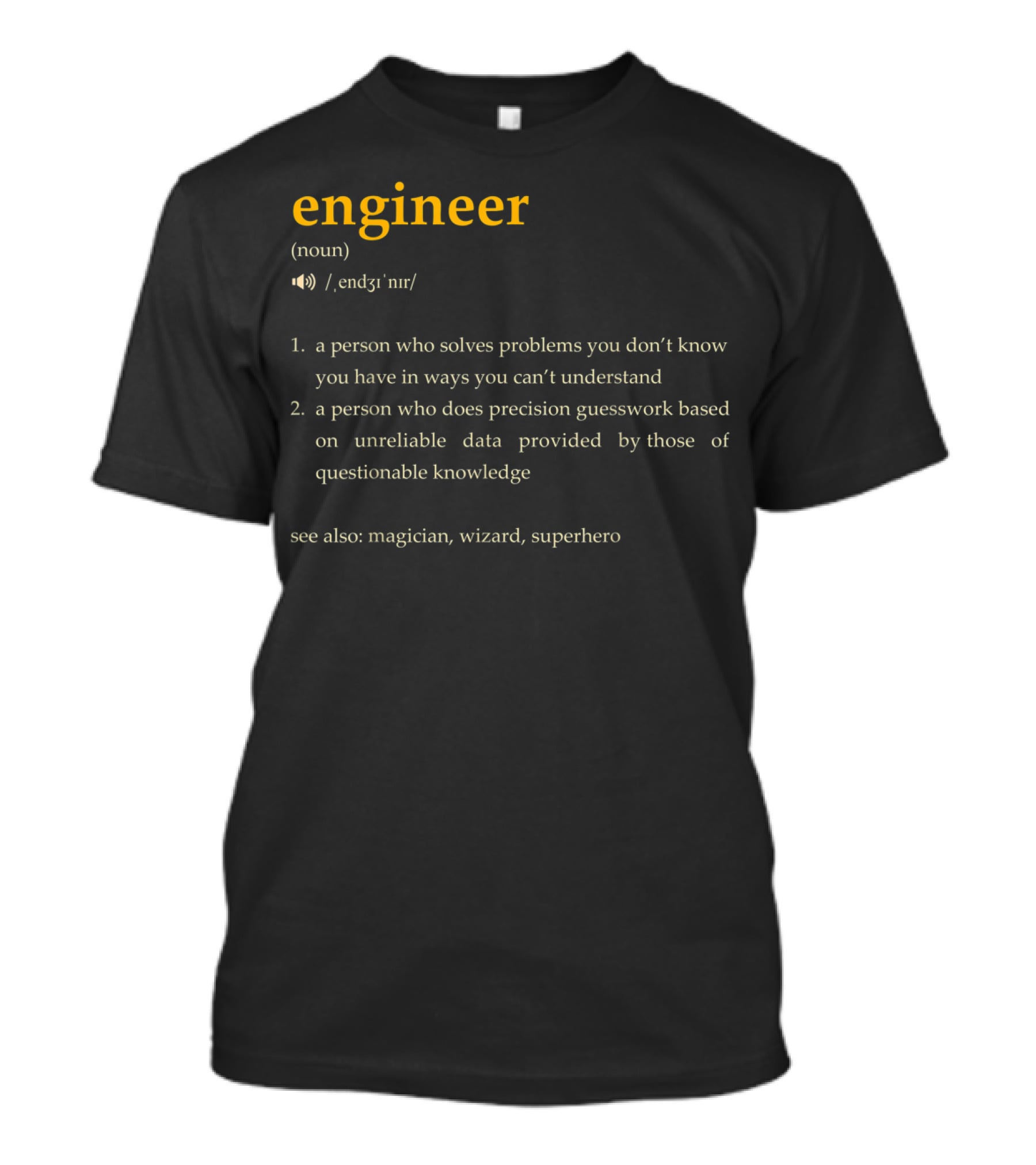 Engineer: A Person Who Solves Problems You Don't Know You Have In Ways You Can't Understand, Precision Guesswork Based On Unreliable Data, See Also Magician Wizard Superhero T-Shirt