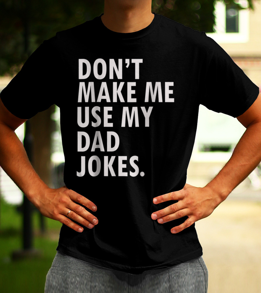 Don't Make Me Use My Dad Jokes Funny Saying Dad Bod Father's Day Dad Joke T-Shirt