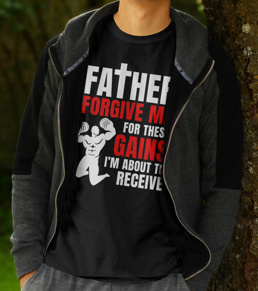 Father Forgive Me For These Gains I'm About To Receive T-Shirt