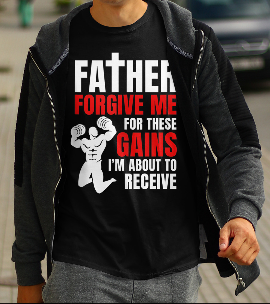 Father Forgive Me For These Gains I'm About To Receive T-Shirt