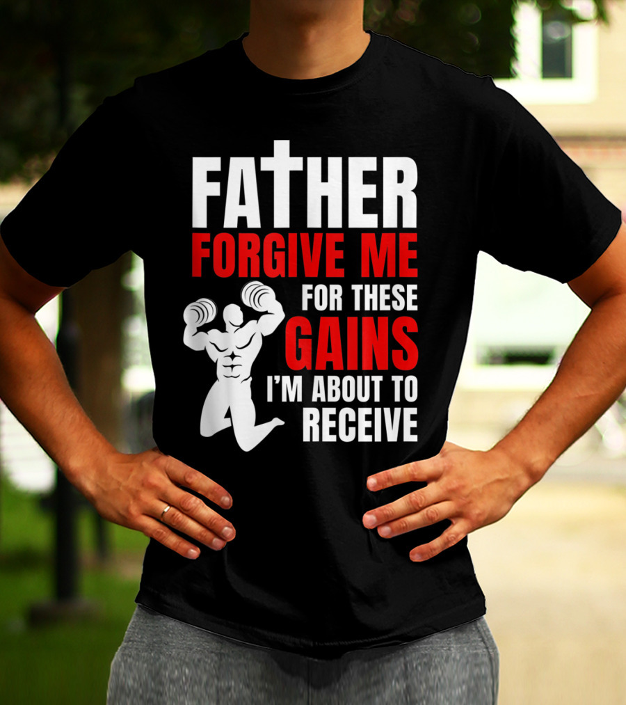 Father Forgive Me For These Gains I'm About To Receive T-Shirt