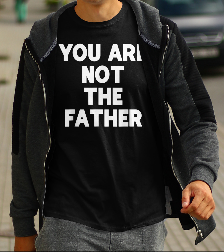 You Are Not The Father Humor T-Shirt