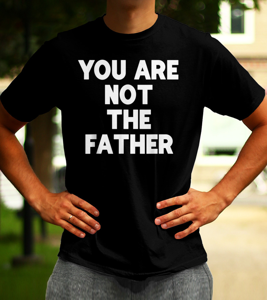 You Are Not The Father Humor T-Shirt