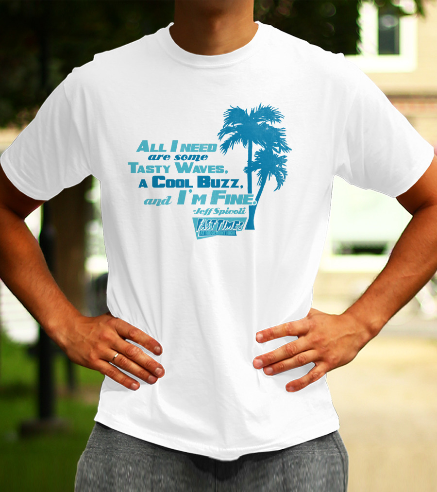 All I Need Are Some Tasty Waves A Cool Buzz And I'm Fine Jeff Spicoli Fast Times At Ridgemont High T-Shirt