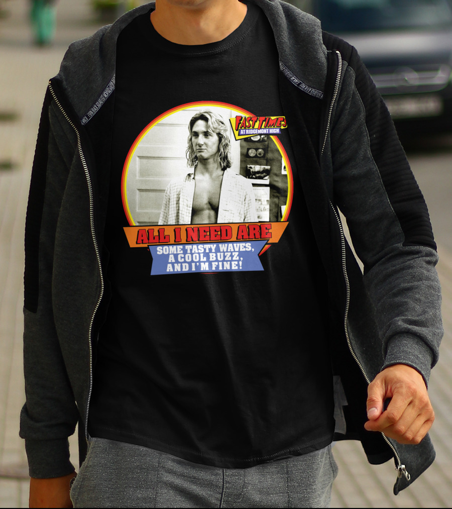 Fast Times At Ridgemont High All I Need Are Some Tasty Waves A Cool Buzz And I'm Fine T-Shirt