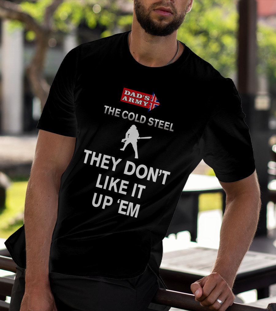 Dad's Army The Cold Steel They Don't Like It Up 'Em T-Shirt