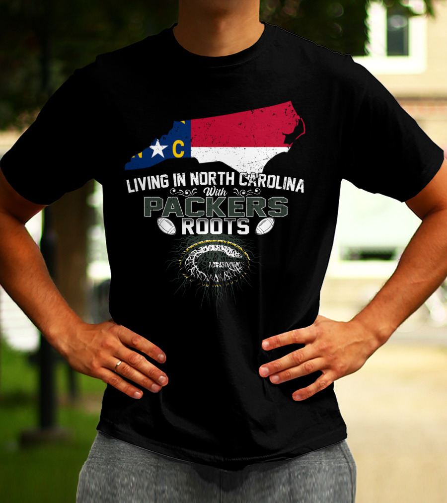 Living In North Carolina With PACKERS Roots Football Fans T-Shirt