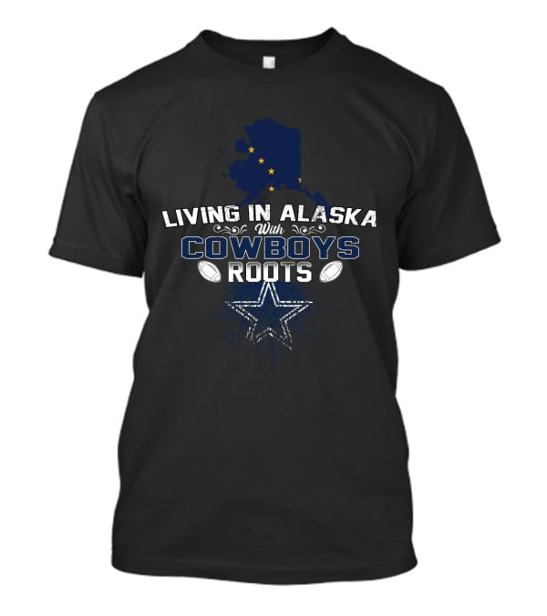 Living In Alaska With Cowboys Roots Dallas Cowboys Star Football Fan T-Shirt