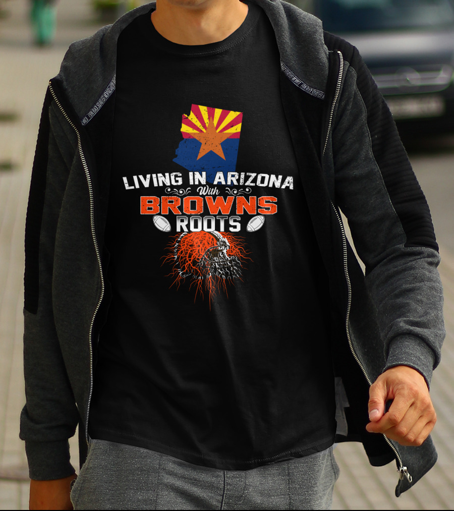 Living In Arizona With Cleveland Browns Roots Football T-Shirt
