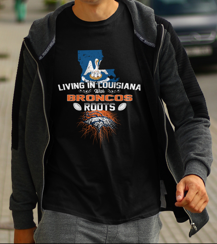 Living In Louisiana Proud With Broncos Roots And Football Passion T-Shirt