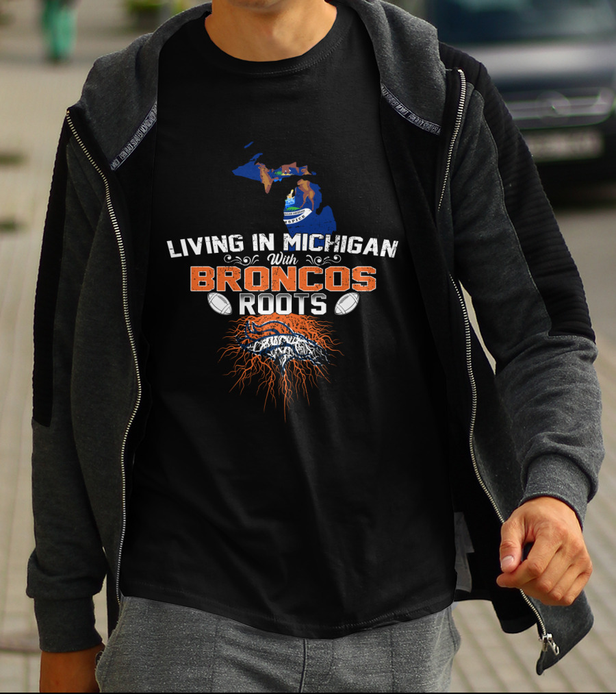 Living In Michigan With Broncos Roots Football Passion T-Shirt