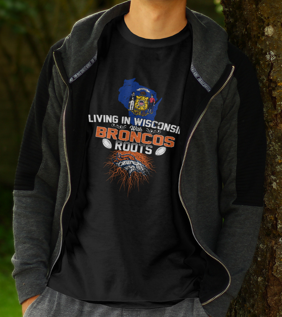 Living In Wisconsin With Broncos Roots Football Heritage T-Shirt
