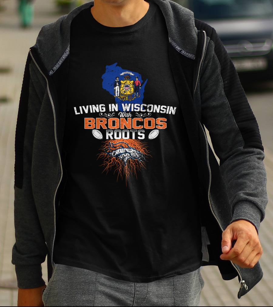 Living In Wisconsin With Broncos Roots Football Heritage T-Shirt