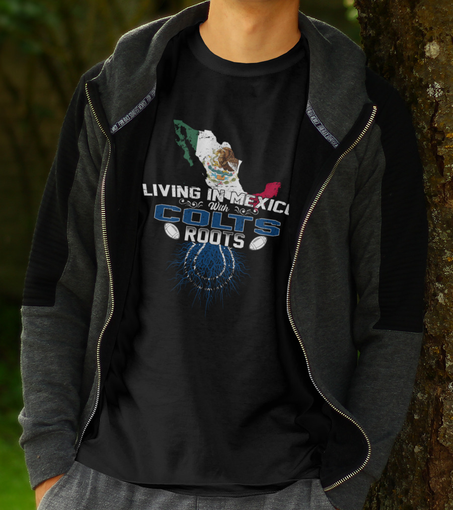 Living In Mexico With Colts Roots Mexican Flag And Football Team T-Shirt
