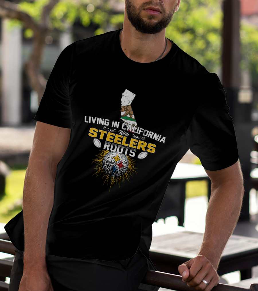 Living In California With Steelers Roots T-Shirt