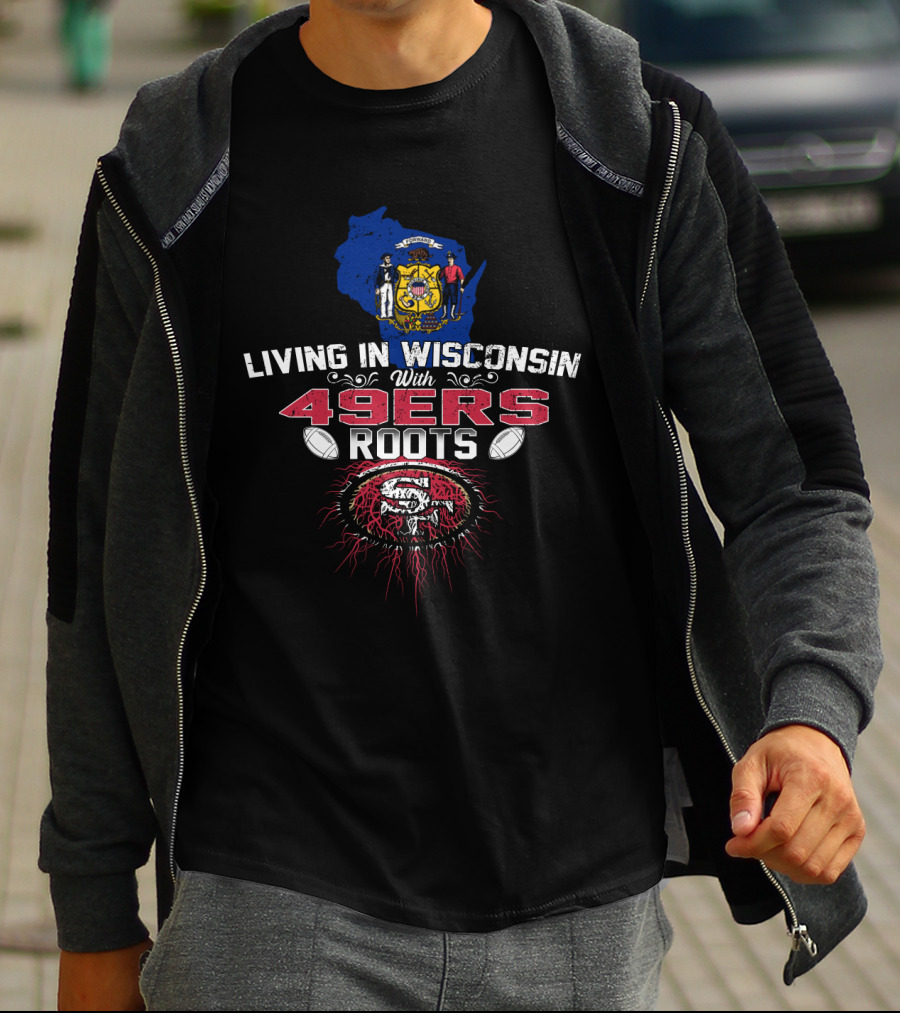 Living In Wisconsin With 49Ers Roots San Francisco Football T-Shirt