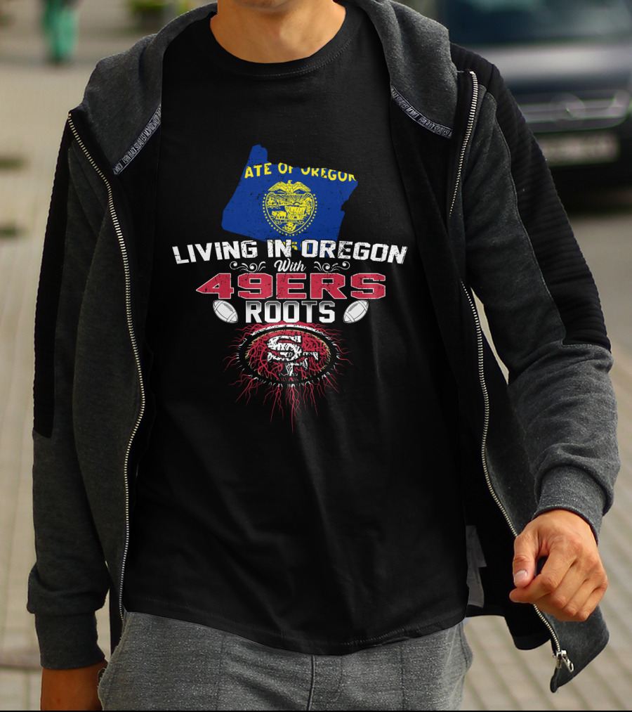 Living In Oregon With 49ers Roots State Of Oregon Flag And San Francisco 49ers Football T-Shirt