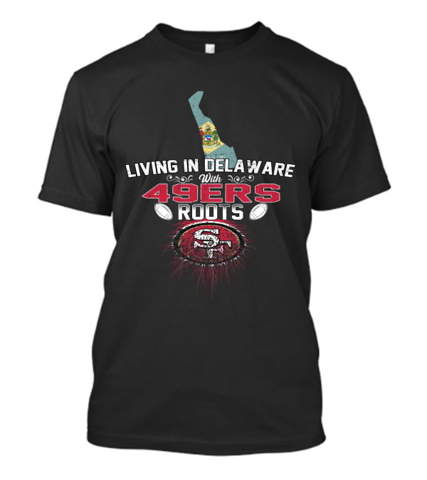 Living In Delaware With 49ers Roots And San Francisco Football Heritage T-Shirt