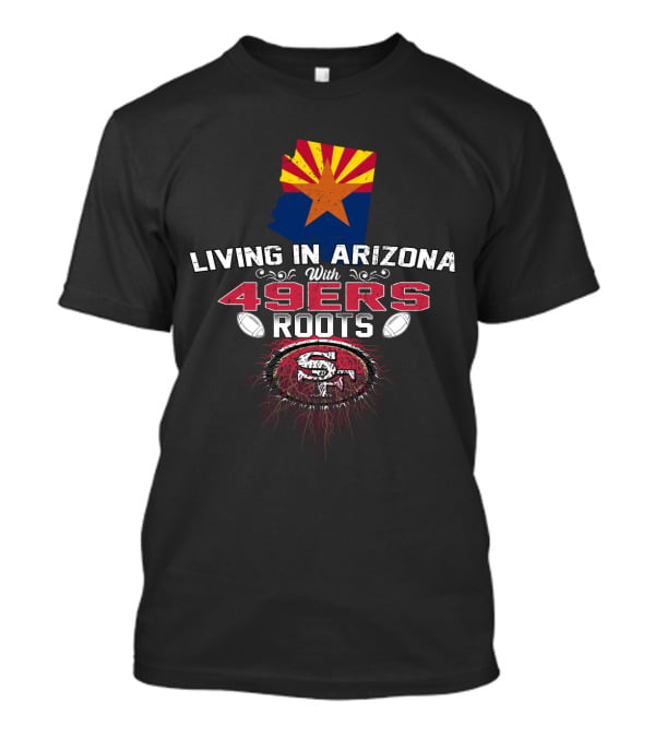 Living In Arizona With San Francisco 49ers Roots And State Flag T-Shirt