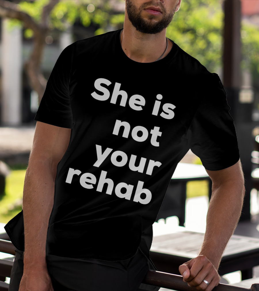 She Is Not Your Rehab T-Shirt