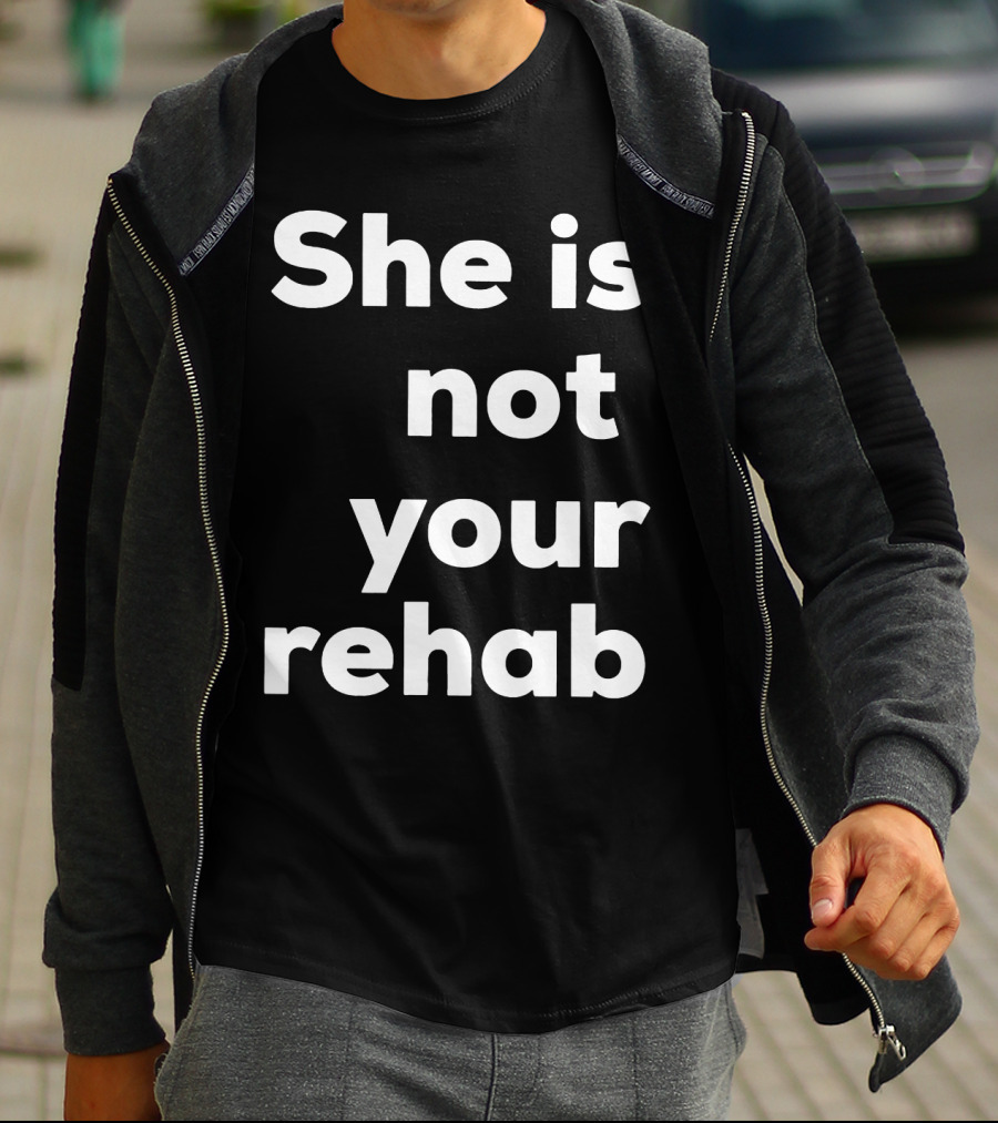 She Is Not Your Rehab T-Shirt